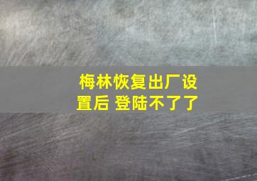 梅林恢复出厂设置后 登陆不了了